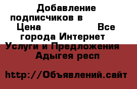 Добавление подписчиков в Facebook › Цена ­ 5000-10000 - Все города Интернет » Услуги и Предложения   . Адыгея респ.